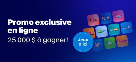 Promotion exclusive en ligne - 25 000 $ à gagner
