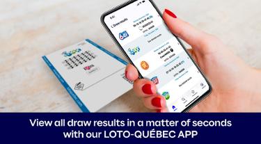 View all draw results in a matter of seconds with our Loto-Québec app