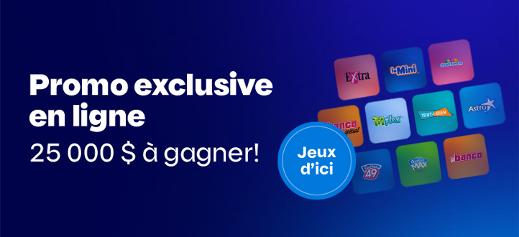 Promotion exclusive en ligne - 25 000 $ à gagner
