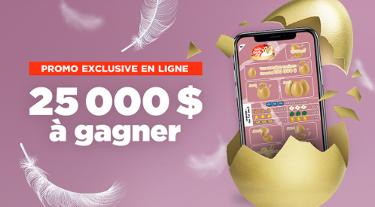 La Poule aux œufs d'or - Promo exclusive en ligne - 25 000 $ à gagner