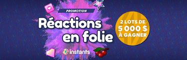 Promo Réactions en folie - Instants - 2 lots de 5 000 $ à gagner