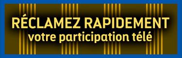 Réclamez rapidement votre participation télé