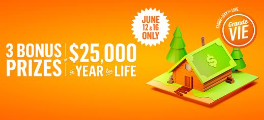 Grande Vie - 3 bonus prizes of $25,000 a year for life - Draws June 12 & 16 only